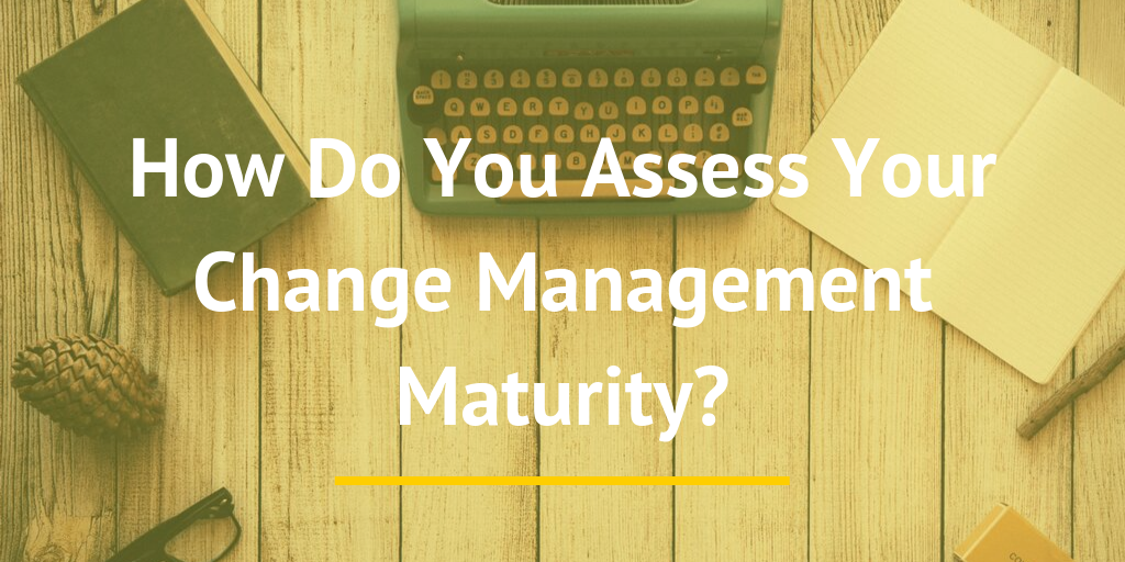 How Do You Assess Your Change Management Maturity?